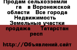 Продам сельхозземли ( 6 000 га ) в Воронежской области - Все города Недвижимость » Земельные участки продажа   . Татарстан респ.